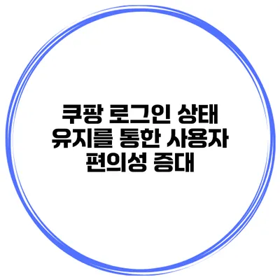쿠팡 로그인 상태 유지를 통한 사용자 편의성 증대