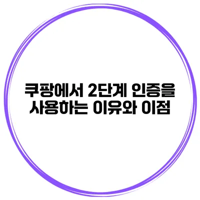 쿠팡에서 2단계 인증을 사용하는 이유와 이점