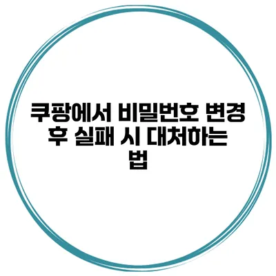 쿠팡에서 비밀번호 변경 후 실패 시 대처하는 법