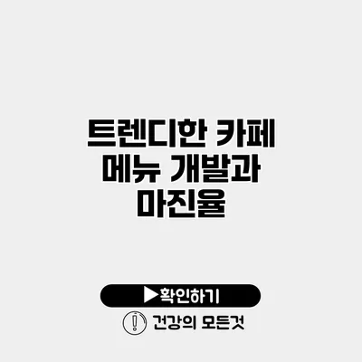 트렌디한 카페 메뉴 개발과 마진율
