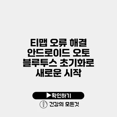 티맵 오류 해결 안드로이드 오토 블루투스 초기화로 새로운 시작