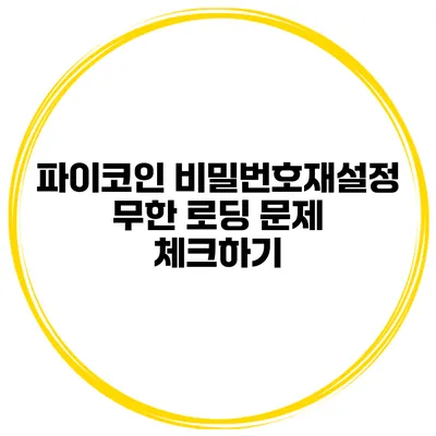파이코인 비밀번호재설정 무한 로딩 문제 체크하기