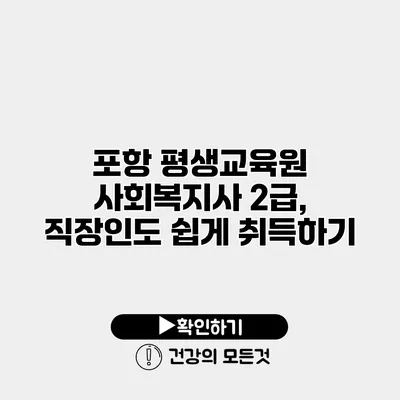 포항 평생교육원 사회복지사 2급, 직장인도 쉽게 취득하기