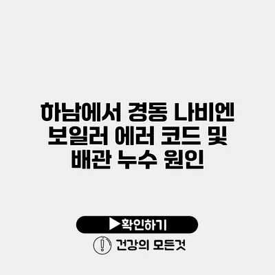 하남에서 경동 나비엔 보일러 에러 코드 및 배관 누수 원인