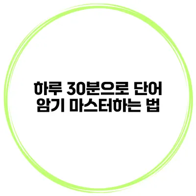 하루 30분으로 단어 암기 마스터하는 법