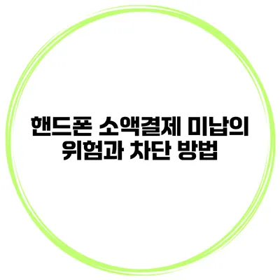 핸드폰 소액결제 미납의 위험과 차단 방법