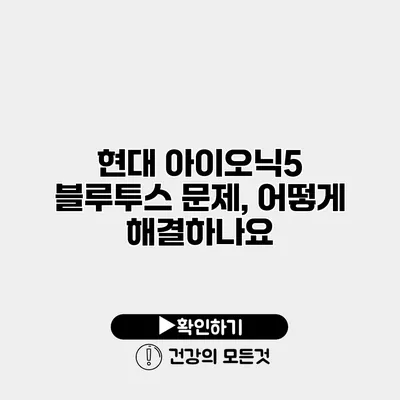 현대 아이오닉5 블루투스 문제, 어떻게 해결하나요?