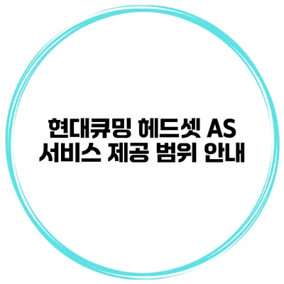 현대큐밍 헤드셋 A/S 서비스 제공 범위 안내