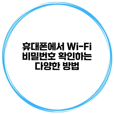 휴대폰에서 Wi-Fi 비밀번호 확인하는 다양한 방법